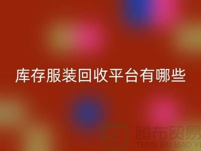 上海库存服装彩神线上平台(集团)官方网站平台有哪些地方