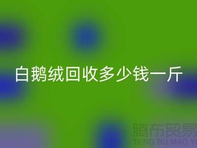 ### 白鹅绒彩神线上平台(集团)官方网站多少钱一斤@南通鸭绒收购公司的优势