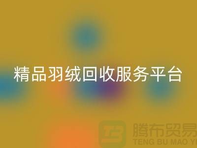 新国标90％鹅绒、精品羽绒彩神线上平台(集团)官方网站服务，南通鸭绒收购厂家引领行业新标杆