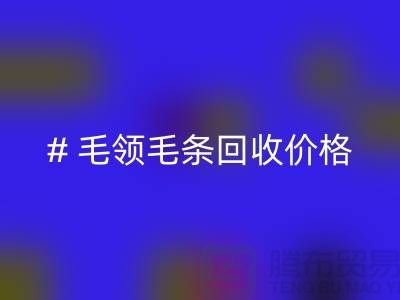 # 毛领毛条彩神线上平台(集团)官方网站价格：解析市场动态与影响因素