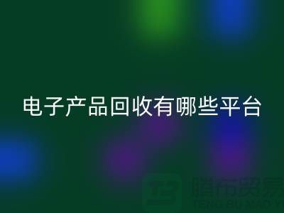 旧电子产品彩神线上平台(集团)官方网站哪个平台好？推荐：上海腾布贸易