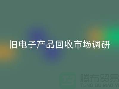 旧电子产品彩神线上平台(集团)官方网站市场调研报告@@@上海腾布贸易公司@@@