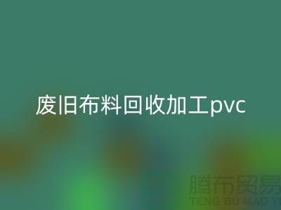 废旧布料彩神线上平台(集团)官方网站加工pvc：打造环保新商机，废旧布料变身绿色
