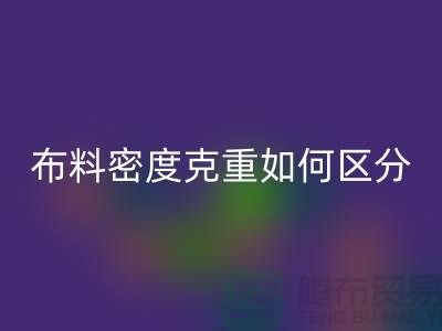布料密度克重如何区分-服装布料彩神线上平台(集团)官方网站知识-上海面料彩神线上平台(集团)官方网站公司