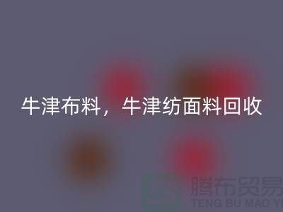 牛津布料彩神线上平台(集团)官方网站，牛津纺面料彩神线上平台(集团)官方网站**河北库存布料彩神线上平台(集团)官方网站平台**
