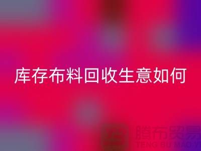 库存布料彩神线上平台(集团)官方网站生意如此内卷如何解决？彩神线上平台(集团)官方网站