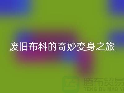 废旧布料彩神线上平台(集团)官方网站可以变成什么：解密废旧布料的奇妙变身之旅