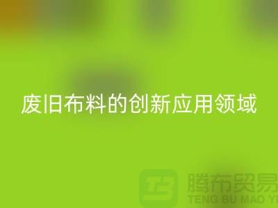 废旧布料彩神线上平台(集团)官方网站后干嘛：探索废旧布料的创新应用领域