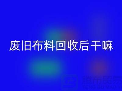 废旧布料彩神线上平台(集团)官方网站后干嘛：创造无限可能，废旧布料再造新生活