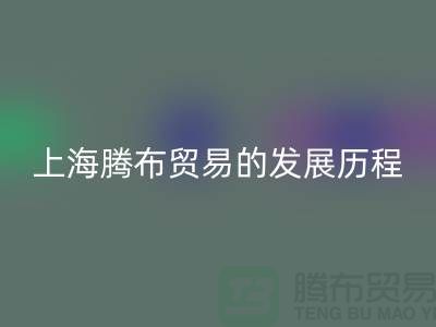 彩神线上平台(集团)官方网站布料公司简介：上海腾布贸易的发展历程、技术评估与行业地位