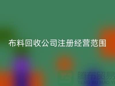 布料彩神线上平台(集团)官方网站公司注册经营范围大全-需要哪些手续-上海腾布贸易
