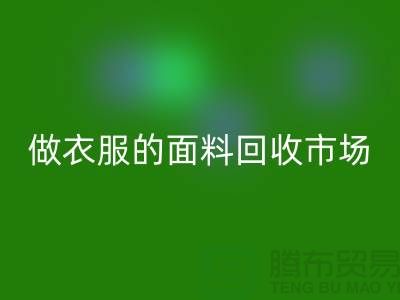 做衣服的面料彩神线上平台(集团)官方网站市场@布料让人眼花缭乱也美好@-精仿布料彩神线上平台(集团)官方网站公司