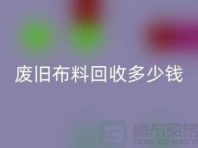 废旧布料彩神线上平台(集团)官方网站多少钱一吨：解析废旧布料彩神线上平台(集团)官方网站的价值链