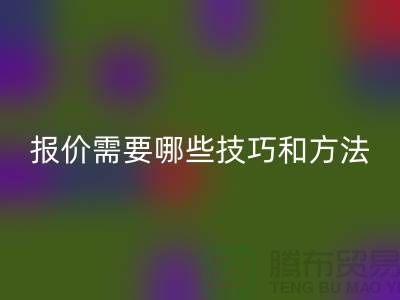 彩神线上平台(集团)官方网站布料公司报价需要哪些技巧-布料彩神线上平台(集团)官方网站厂家不肯说的哪些事