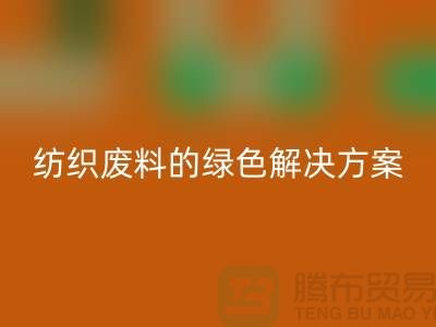 ### 合肥布料彩神线上平台(集团)官方网站：纺织废料的绿色解决方案-安徽面料彩神线上平台(集团)官方网站厂家