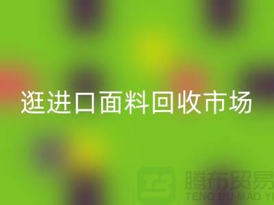 逛进口面料彩神线上平台(集团)官方网站市场 面料多样化【进口布料彩神线上平台(集团)官方网站厂家】