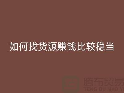 布料彩神线上平台(集团)官方网站公司如何找货源赚钱比较稳当？-上海腾布贸易经验谈