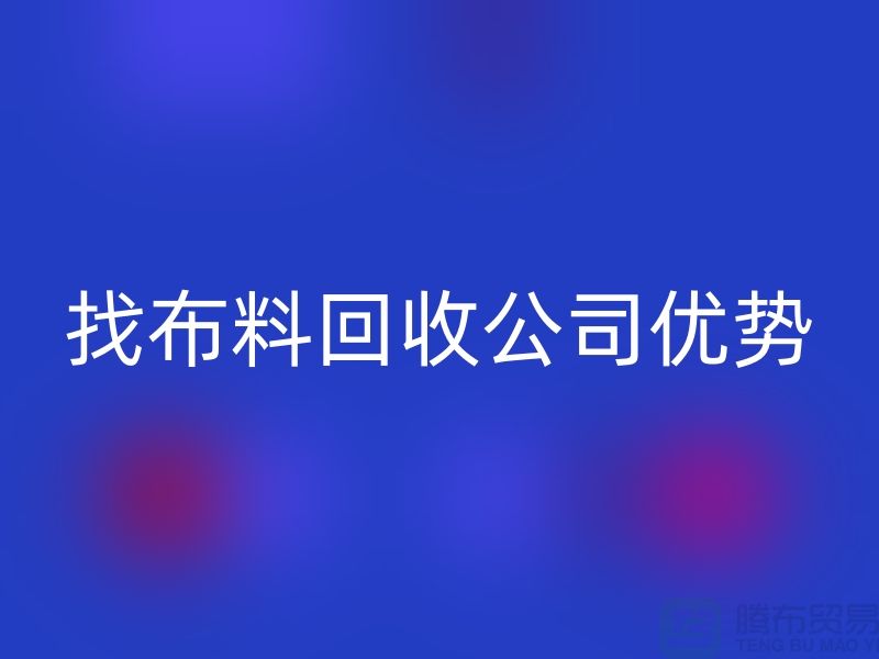 找布料彩神线上平台(集团)官方网站公司优势不仅仅是报价_彩神线上平台(集团)官方网站
