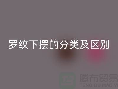 罗纹下摆的分类及区别-罗纹布料彩神线上平台(集团)官方网站-南通彩神线上平台(集团)官方网站布料公司
