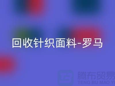 彩神线上平台(集团)官方网站针织面料-彩神线上平台(集团)官方网站罗马布料-彩神线上平台(集团)官方网站毛圈面料-上海彩神线上平台(集团)官方网站布料市场