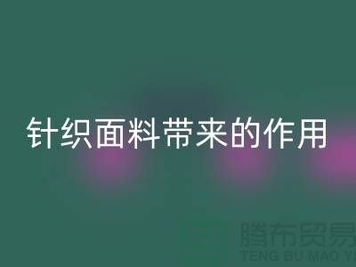 彩神线上平台(集团)官方网站针织面料带来的作用_彩神线上平台(集团)官方网站针织面料市场