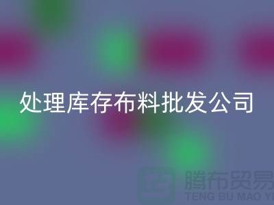 处理库存布料批发公司资质深经验足_彩神线上平台(集团)官方网站