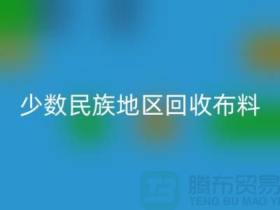 少数民族地区彩神线上平台(集团)官方网站布料-彩神线上平台(集团)官方网站库存布料-高价彩神线上平台(集团)官方网站面料网站