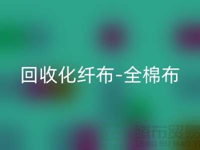 彩神线上平台(集团)官方网站化纤布-彩神线上平台(集团)官方网站全棉布-彩神线上平台(集团)官方网站纯棉布-彩神线上平台(集团)官方网站处理布-面料彩神线上平台(集团)官方网站厂家