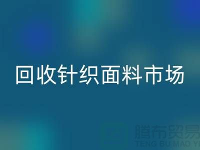 除了彩神线上平台(集团)官方网站针织面料市场还有哪些批发市场值得选择_彩神线上平台(集团)官方网站面料厂家