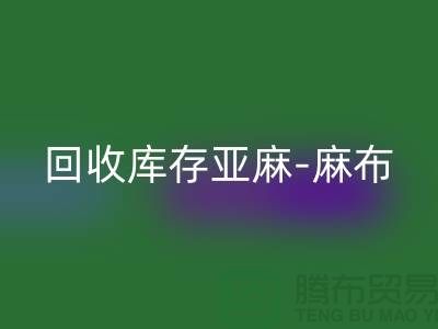 彩神线上平台(集团)官方网站库存亚麻-收购库存麻布-彩神线上平台(集团)官方网站麻布面料-亚麻布料彩神线上平台(集团)官方网站厂家