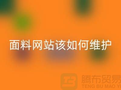 常熟面料彩神线上平台(集团)官方网站网站平时该如何维护_常熟布料彩神线上平台(集团)官方网站平台