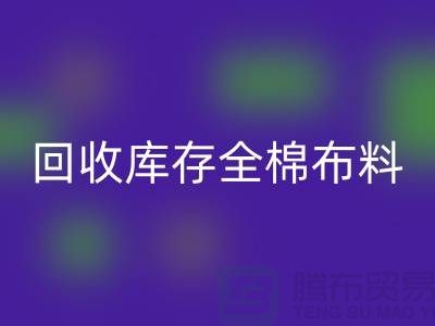 彩神线上平台(集团)官方网站库存全棉布料-收购库存全棉面料-全棉布料彩神线上平台(集团)官方网站厂家