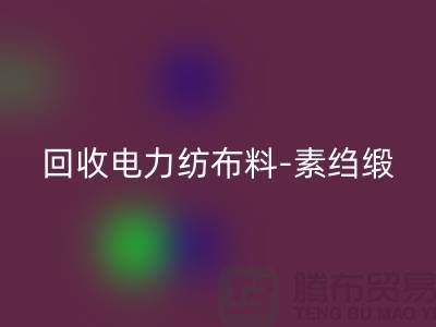 彩神线上平台(集团)官方网站电力纺布料-彩神线上平台(集团)官方网站素绉缎-彩神线上平台(集团)官方网站桑蚕丝-上海真丝面料彩神线上平台(集团)官方网站公司