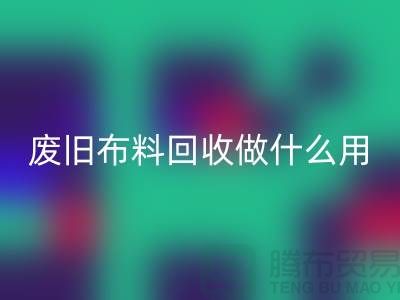 废旧布料彩神线上平台(集团)官方网站做什么用_彩神线上平台(集团)官方网站