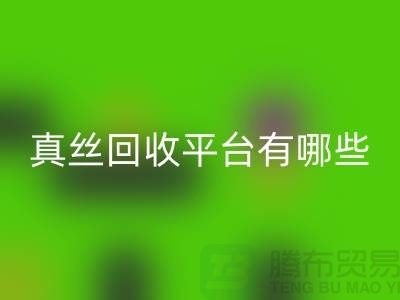 真丝面料彩神线上平台(集团)官方网站平台有哪些-或者网站-上海丝绸面料彩神线上平台(集团)官方网站公司
