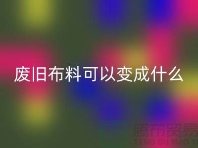 废旧布料彩神线上平台(集团)官方网站可以变成什么？上海废旧布料彩神线上平台(集团)官方网站厂家