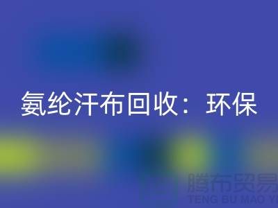 氨纶汗布彩神线上平台(集团)官方网站：环保与时尚的完美融合-浙江纺织品彩神线上平台(集团)官方网站公司