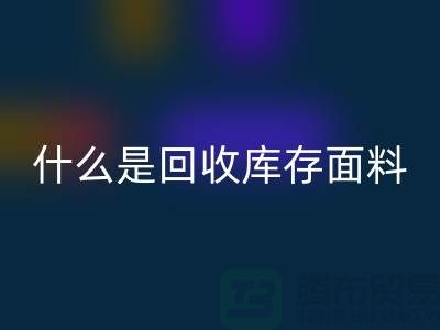 什么是彩神线上平台(集团)官方网站库存面料？上海库存清货公司