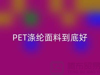 PET涤纶面料到底好在哪里-上海涤纶面料彩神线上平台(集团)官方网站公司