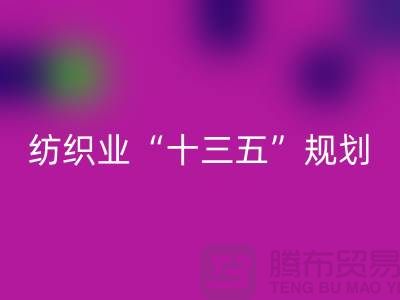 纺织业“十三五”规划两大重点调研工作-纺织面料彩神线上平台(集团)官方网站公司