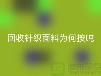 彩神线上平台(集团)官方网站针织面料价格-为何按吨-计算-常熟彩神线上平台(集团)官方网站针织面料厂家