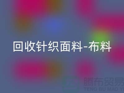 彩神线上平台(集团)官方网站针织面料-布料紧缺-行情看涨-浙江彩神线上平台(集团)官方网站针织面料市场