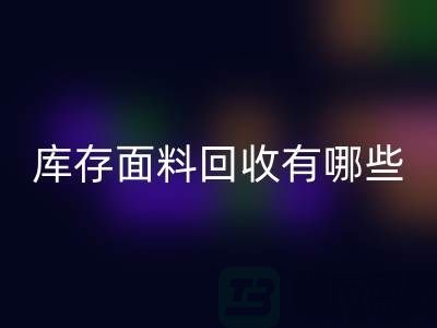 库存面料彩神线上平台(集团)官方网站有哪些基本彩神线上平台(集团)官方网站流程-上海库存面料彩神线上平台(集团)官方网站公司