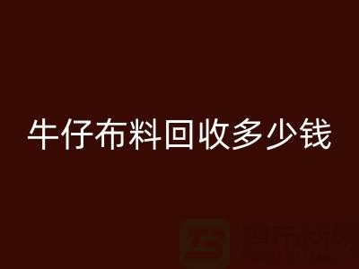 牛仔布料彩神线上平台(集团)官方网站多少钱？上海腾布贸易为您解答
