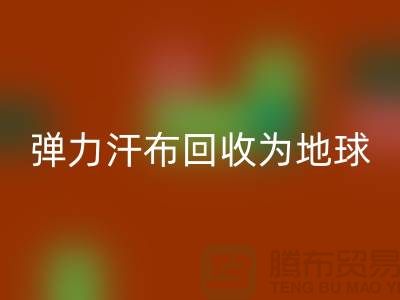 弹力汗布彩神线上平台(集团)官方网站：为地球减负，为生活添彩-常熟布料彩神线上平台(集团)官方网站公司