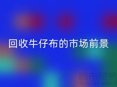 彩神线上平台(集团)官方网站牛仔布的市场前景怎么样-上海牛仔面料彩神线上平台(集团)官方网站公司