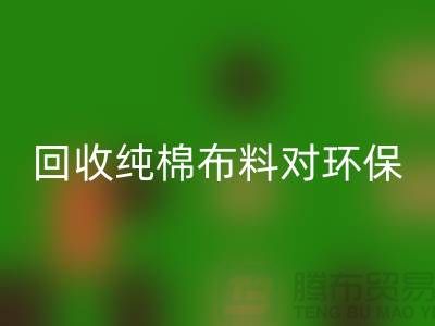 彩神线上平台(集团)官方网站纯棉布料对环保和资源再利用具有重要意义-彩神线上平台(集团)官方网站仓库库存