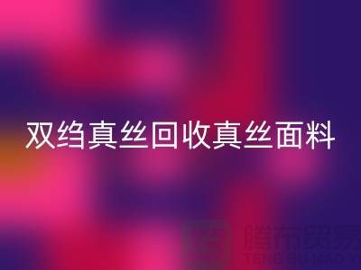 双绉真丝彩神线上平台(集团)官方网站-真丝面料彩神线上平台(集团)官方网站-真丝布料彩神线上平台(集团)官方网站-上海腾布贸易
