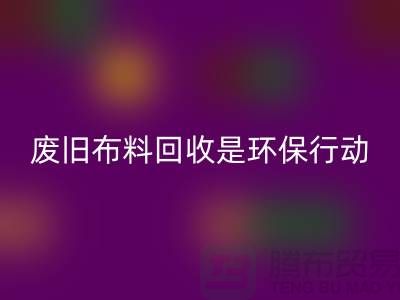 废旧布料彩神线上平台(集团)官方网站是一项重要的环保行动-上海废旧布料彩神线上平台(集团)官方网站利用