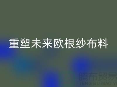 重塑未来欧根纱布料彩神线上平台(集团)官方网站让时尚更绿色-上海丝绸面料彩神线上平台(集团)官方网站公司